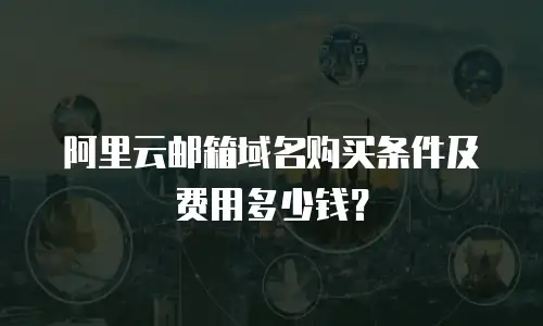 阿里云邮箱域名购买条件及费用多少钱？
