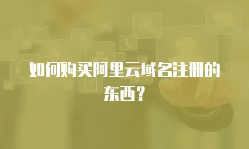 如何购买阿里云域名注册的东西？