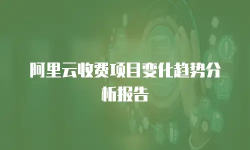 阿里云收费项目变化趋势分析报告