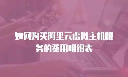 如何购买阿里云虚拟主机服务的费用明细表