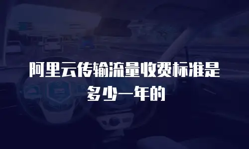 阿里云传输流量收费标准是多少一年的