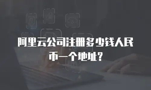 阿里云公司注册多少钱人民币一个地址？
