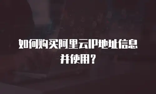 如何购买阿里云IP地址信息并使用？