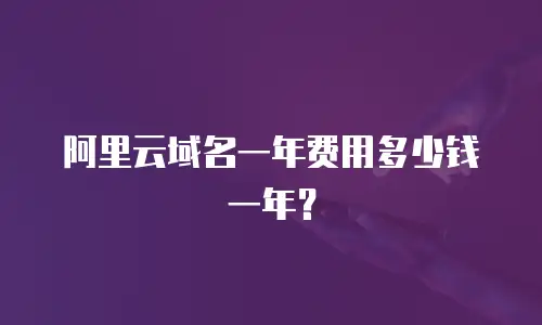 阿里云域名一年费用多少钱一年？