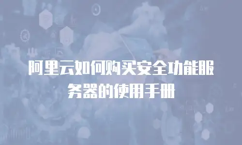 阿里云如何购买安全功能服务器的使用手册