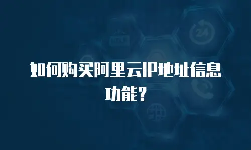 如何购买阿里云IP地址信息功能？