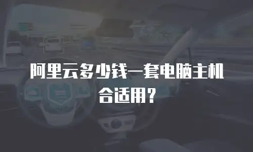 阿里云多少钱一套电脑主机合适用？