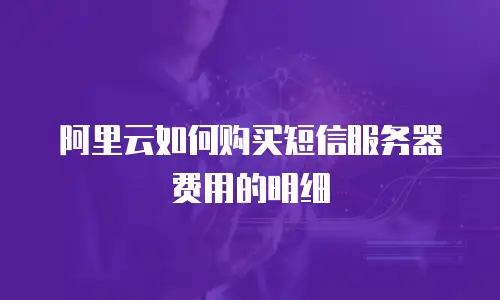 阿里云如何购买短信服务器费用的明细