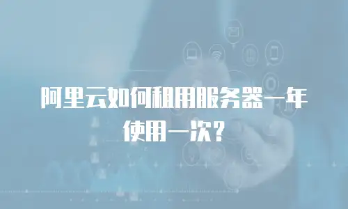 阿里云如何租用服务器一年使用一次？
