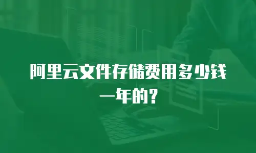 阿里云文件存储费用多少钱一年的？