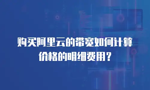 购买阿里云的带宽如何计算价格的明细费用？