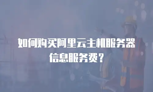 如何购买阿里云主机服务器信息服务费？