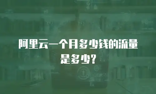 阿里云一个月多少钱的流量是多少？