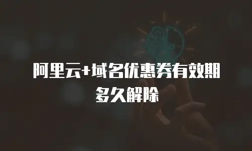 阿里云+域名优惠券有效期多久解除