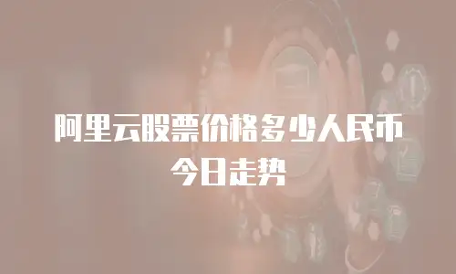 阿里云股票价格多少人民币今日走势