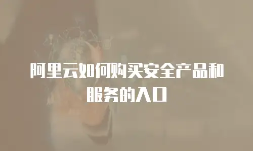 阿里云如何购买安全产品和服务的入口