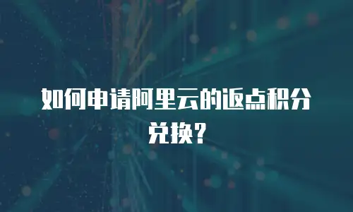 如何申请阿里云的返点积分兑换？