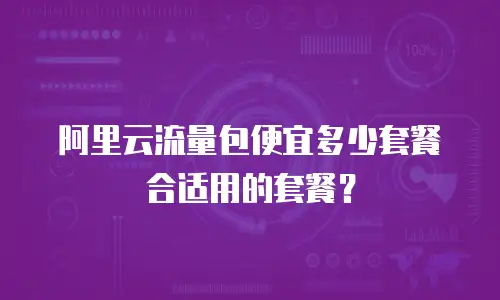 阿里云流量包便宜多少套餐合适用的套餐？