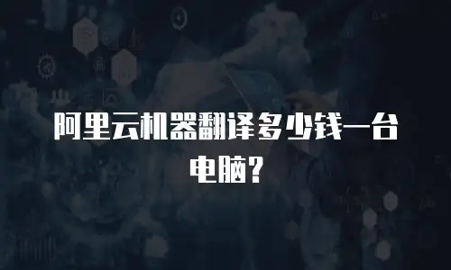 阿里云机器翻译多少钱一台电脑？
