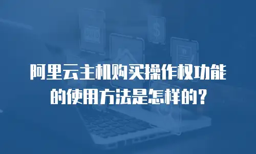 阿里云主机购买操作权功能的使用方法是怎样的？