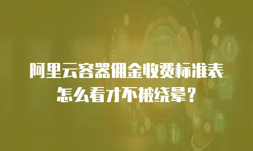 阿里云容器佣金收费标准表怎么看才不被绕晕？