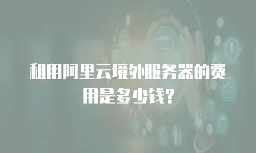 租用阿里云境外服务器的费用是多少钱？