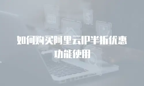 如何购买阿里云IP半折优惠功能使用