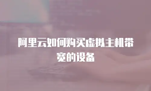 阿里云如何购买虚拟主机带宽的设备