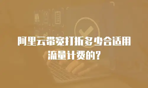 阿里云带宽打折多少合适用流量计费的？