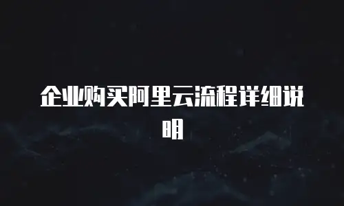 企业购买阿里云流程详细说明