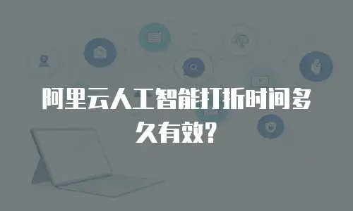 阿里云人工智能打折时间多久有效？