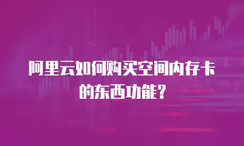 阿里云如何购买空间内存卡的东西功能？