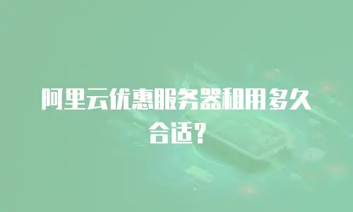 阿里云优惠服务器租用多久合适？