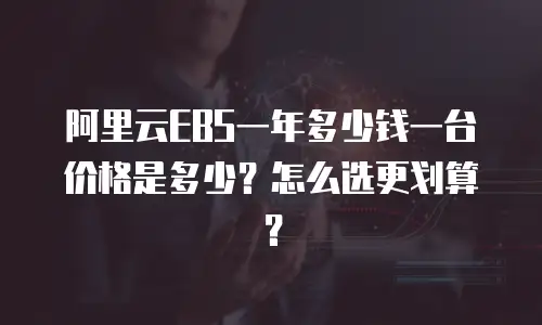 阿里云EBS一年多少钱一台价格是多少？怎么选更划算？