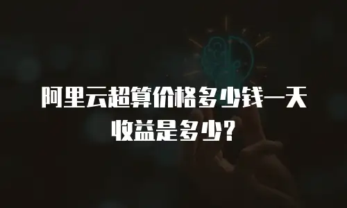 阿里云超算价格多少钱一天收益是多少？