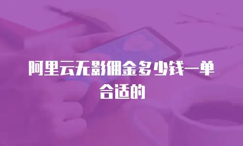阿里云无影佣金多少钱一单合适的