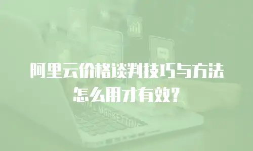 阿里云价格谈判技巧与方法怎么用才有效？