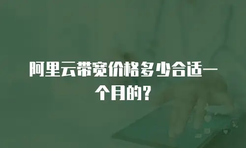 阿里云带宽价格多少合适一个月的？