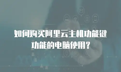 如何购买阿里云主机功能键功能的电脑使用？