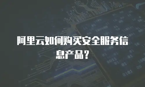 阿里云如何购买安全服务信息产品？