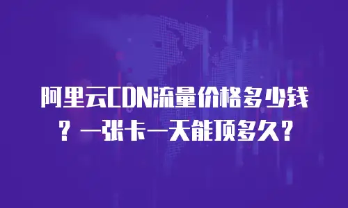 阿里云CDN流量价格多少钱？一张卡一天能顶多久？