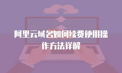阿里云域名如何续费使用操作方法详解