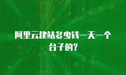 阿里云建站多少钱一天一个台子的？
