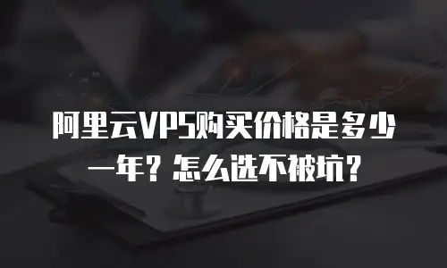 阿里云VPS购买价格是多少一年？怎么选不被坑？