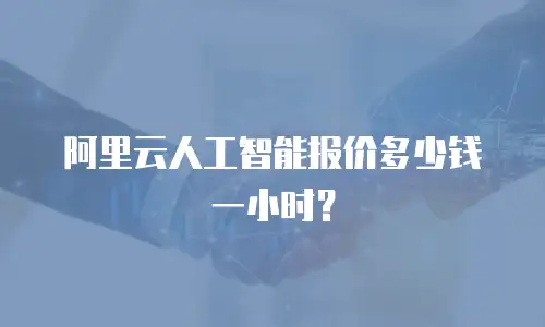 阿里云人工智能报价多少钱一小时？