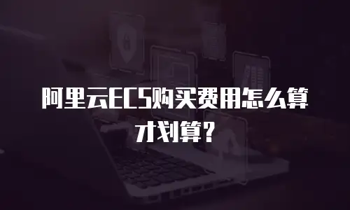 阿里云ECS购买费用怎么算才划算？