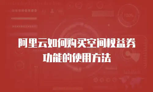 阿里云如何购买空间权益券功能的使用方法