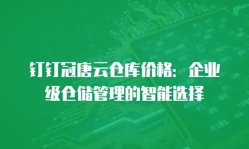 钉钉冠唐云仓库价格：企业级仓储管理的智能选择