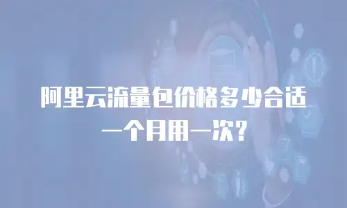 阿里云流量包价格多少合适一个月用一次？