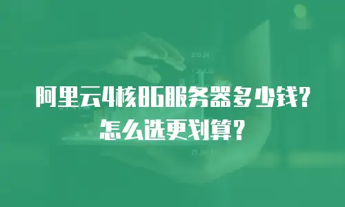阿里云4核8G服务器多少钱？怎么选更划算？